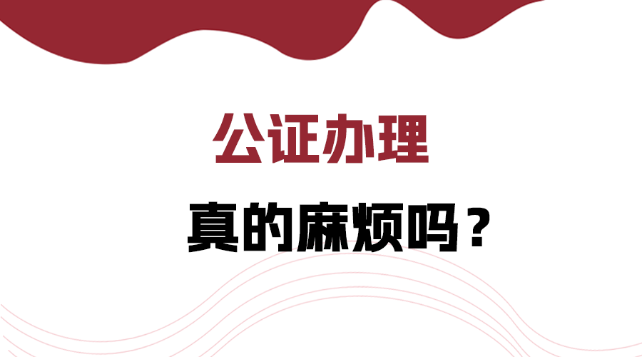 公证办理真的麻烦吗？